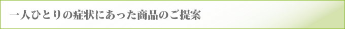 一人ひとりの症状にあった商品のご提案