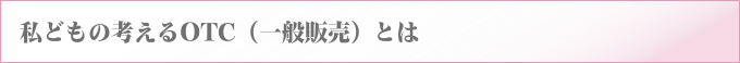 私どもの考えるOTC（一般販売）とは