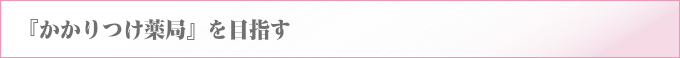 『かかりつけ薬局』を目指す